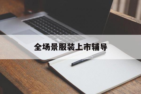 东莞市全场景服装上市辅导(服装怎么样打造场景化)